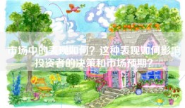 市场中的表现如何？这种表现如何影响投资者的决策和市场预期？