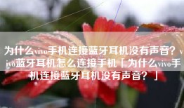 为什么vivo手机连接蓝牙耳机没有声音？vivo蓝牙耳机怎么连接手机「为什么vivo手机连接蓝牙耳机没有声音？」