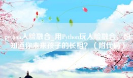 python人脸融合_用Python玩人脸融合，想知道你未来孩子的长相？（附代码）