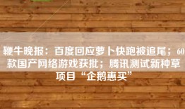 鞭牛晚报：百度回应萝卜快跑被追尾；60款国产网络游戏获批；腾讯测试新种草项目“企鹅惠买”