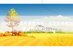 SEO优化，提升搜索排名：北京企业网站建设的关键技巧！