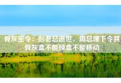 骨灰密令：彭老总逝世，周总理下令其骨灰盒不能换盒不能移动