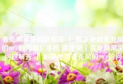 麦克风常见问题解答 ｜ 解决使用麦克风的90%的问题！手机 麦克风「麦克风常见问题解答 ｜ 解决使用麦克风的90%的问题！」