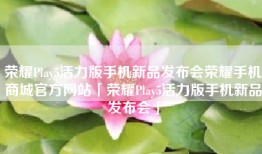荣耀Play5活力版手机新品发布会荣耀手机商城官方网站「荣耀Play5活力版手机新品发布会」