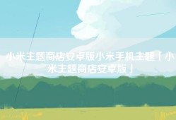 小米主题商店安卓版小米手机主题「小米主题商店安卓版」