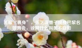 礼服“裹身”，张艺谋妻子现身巴黎名媛舞会，诠释什么叫美不自知