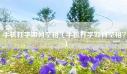 手机打字如何空格（手机打字如何空格？）