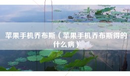 苹果手机乔布斯（苹果手机乔布斯得的什么病）