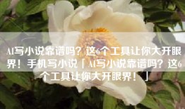 AI写小说靠谱吗？这6个工具让你大开眼界！手机写小说「AI写小说靠谱吗？这6个工具让你大开眼界！」