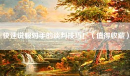快速说服对手的谈判技巧！（值得收藏）