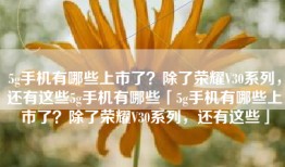 5g手机有哪些上市了？除了荣耀V30系列，还有这些5g手机有哪些「5g手机有哪些上市了？除了荣耀V30系列，还有这些」