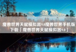 魔兽世界天赋模拟器9.0魔兽世界手机版下载「魔兽世界天赋模拟器9.0」