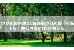 地狱边境游戏2022最新版地狱边境手机版下载「地狱边境游戏2022最新版」