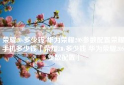 荣耀20s多少钱 华为荣耀20S参数配置荣耀手机多少钱「荣耀20s多少钱 华为荣耀20S参数配置」