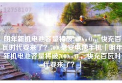 明年新机电池容量将破7000mAh，快充百瓦时代要来了？7000毫安电池手机「明年新机电池容量将破7000mAh，快充百瓦时代要来了？」