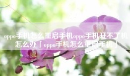 oppo手机怎么重启手机oppo手机开不了机怎么办「oppo手机怎么重启手机」