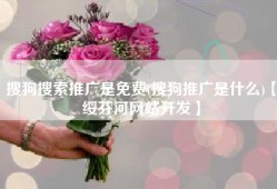 搜狗搜索推广是免费(搜狗推广是什么)【绥芬河网站开发】