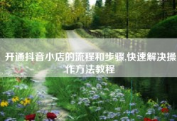 开通抖音小店的流程和步骤,快速解决操作方法教程