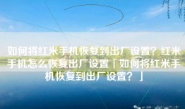 如何将红米手机恢复到出厂设置？红米手机怎么恢复出厂设置「如何将红米手机恢复到出厂设置？」