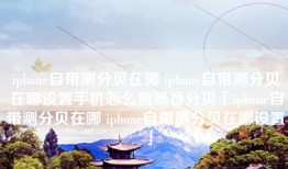 iphone自带测分贝在哪 iphone自带测分贝在哪设置手机怎么测噪音分贝「iphone自带测分贝在哪 iphone自带测分贝在哪设置」
