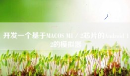 开发一个基于MACOS M1／2芯片的Android 12的模拟器