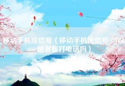 移动手机没信号（移动手机没信号 可以给客服打电话吗）