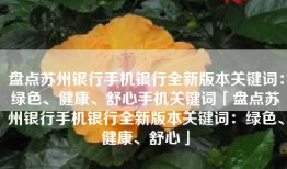 盘点苏州银行手机银行全新版本关键词：绿色、健康、舒心手机关键词「盘点苏州银行手机银行全新版本关键词：绿色、健康、舒心」