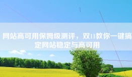 网站高可用保姆级测评，双11教你一键搞定网站稳定与高可用