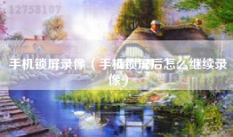 手机锁屏录像（手机锁屏后怎么继续录像）