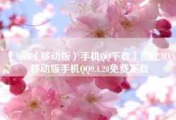 【MAX（移动版）手机QQ下载】酷比MAX 移动版手机QQ9.1.20免费下载