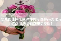 幼儿园课件代做,课件代写,课件ppt美化,ppt修改 让你讲课学生更爱听！