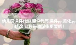 幼儿园课件代做,课件代写,课件ppt美化,ppt修改 让你讲课学生更爱听！