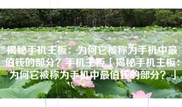揭秘手机主板：为何它被称为手机中最值钱的部分？手机主板「揭秘手机主板：为何它被称为手机中最值钱的部分？」