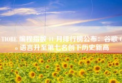 TIOBE 编程指数 11 月排行榜公布：谷歌 Go 语言升至第七名创下历史新高