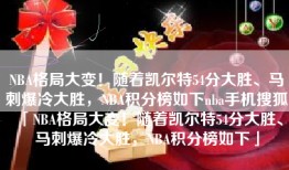 NBA格局大变！随着凯尔特54分大胜、马刺爆冷大胜，NBA积分榜如下nba手机搜狐「NBA格局大变！随着凯尔特54分大胜、马刺爆冷大胜，NBA积分榜如下」