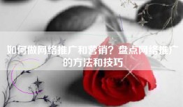 如何做网络推广和营销？盘点网络推广的方法和技巧