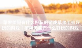 苹果美服有什么好玩的游戏苹果手机好玩的游戏「苹果美服有什么好玩的游戏」
