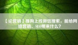 【论营销】搜狗上线微信搜索，能给网络营销、SEO带来什么？