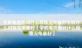 手机电池用到什么程度充电最好手机什么时候充电最好「手机电池用到什么程度充电最好」