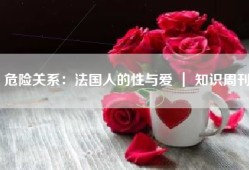 危险关系：法国人的性与爱 ｜ 知识周刊