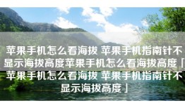 苹果手机怎么看海拔 苹果手机指南针不显示海拔高度苹果手机怎么看海拔高度「苹果手机怎么看海拔 苹果手机指南针不显示海拔高度」