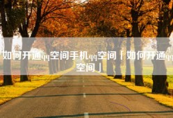 如何开通qq空间手机qq空间「如何开通qq空间」