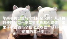 苹果手机设置与个性化全攻略：从开机到使用的每一步苹果手机怎么设置「苹果手机设置与个性化全攻略：从开机到使用的每一步」