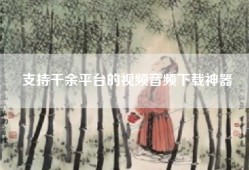 支持千余平台的视频音频下载神器