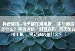 科普咨讯--每天都在用手机 ，移动通信是什么？手机通信「科普咨讯--每天都在用手机 ，移动通信是什么？」