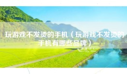 玩游戏不发烫的手机（玩游戏不发烫的手机有哪些品牌）