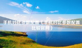 手机对比参数配置（手机对比参数配置比较官网）