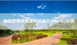 如何快速获取搜狗资源平台SiteMap权限