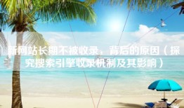新网站长期不被收录，背后的原因（探究搜索引擎收录机制及其影响）