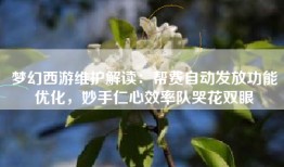 梦幻西游维护解读：帮费自动发放功能优化，妙手仁心效率队哭花双眼